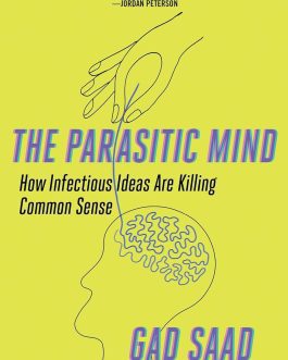 The Parasitic Mind : How Infectious Ideas Are Killing Common Sense – Gad Saad