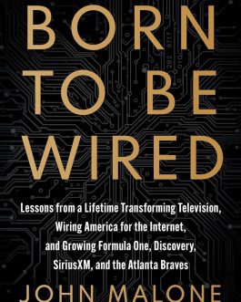 Born To Be Wired : Lessons from a Lifetime Transforming Television, Wiring America for the Internet, and Growing Formula One, Discovery, SiriusXM, and the Atlanta Braves – John Malone (Hardcover)