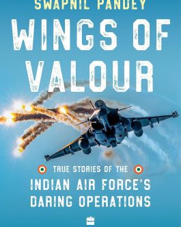 Wings Of Valour : True Stories of The Indian Air Force’s Daring Operation – Swapnil Pandey
