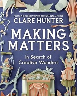 Making Matters : In Search Of Creative Wonders – Clare Hunter