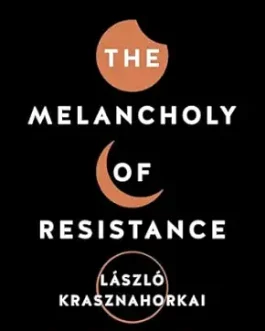 The Melancholy Of Resistance – Laszlo Krasznahorkai