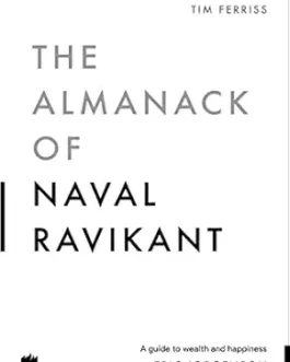 The Almanack Of Naval Ravikant : A Guide to Wealth And Happiness – Eric Jorgenson (Hardcover)