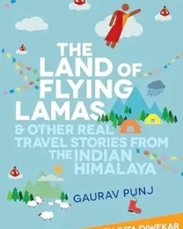 The Land Of Flying Lamas & Other Real Travel Stories From The Indian Himalaya – Gaurav Punj