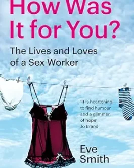 How was it for you? : The Lives and loves of as Sex Worker – Eve Smith