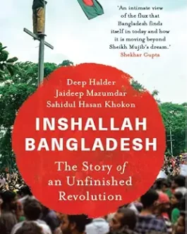 Inshallah Bangladesh : The Story of Unfinished Revolution – Deep Halder, Jaideep Mazumdar and Sahidul Hasan Khokon