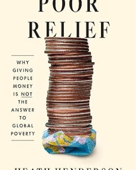 Poor Relief : Why giving money is not the answer to Global Poverty – Heath Henderson