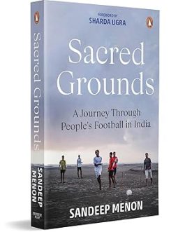Sacred Grounds : A Journey through People’s Football in India – Sandeep Menon