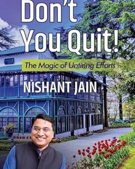 Don’t You Quit! : The Magic of Untiring Efforts – Nishant Jain