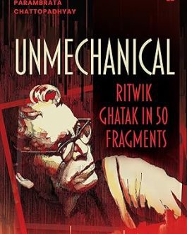 Unmechanical : Ritvik Ghatak in 50 Fragments – Edited by Shamya Dasgupta
