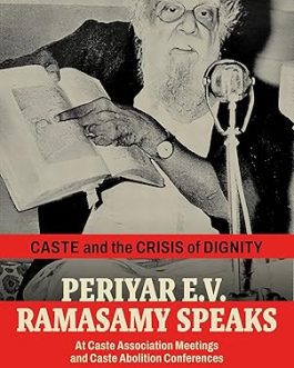 Caste and the Crisis of Dignity : Periyar E.V. Ramasamy Speaks at Caste Association Meetings and Caste Abolition Conferences – Edited by V.M.S Subagunarajan