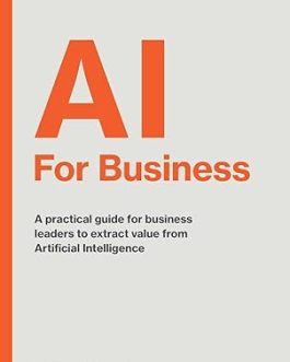 AI For Business : A Practical guide for business leaders to extract value from Artificial Intelligence – Peter Verster