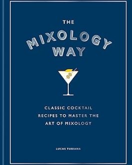 The Mixology Way : Classical Cocktail Recipes To Master The Art Of Mixology – Lucas Tubiana