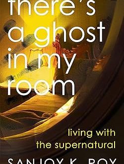 There’s a Ghost in my Room – Sanjoy K. Roy