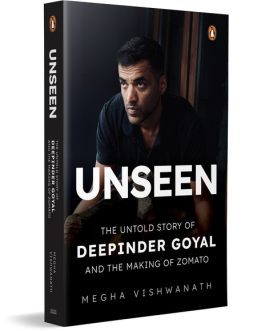 Unseen : The Untold Story Of Deepinder Goyal And The Making Of Zomato – Megha Vishwanath (Hardcover)