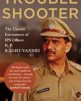 Troubleshooter : The Untold Encounters of IPS officer K.P. Raghuvanshi – Jitendra Dixit