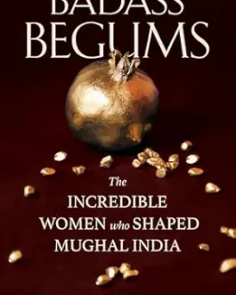 Badass Begums : The Incredible Women who shaped Mughal India – Anoushka Jain
