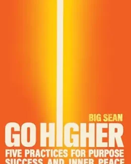 Go Higher: Five Practices for Purpose, Success and Inner Peace – Big Sean