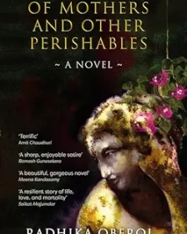 Of Mothers and Other Perishables – Radhika Oberoi