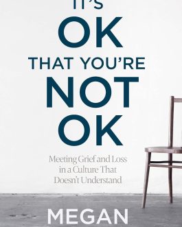 Its Ok That You’re Not Ok : Meeting Grief and Loss in a Culture That Doesn’t Understand – Megan Devine