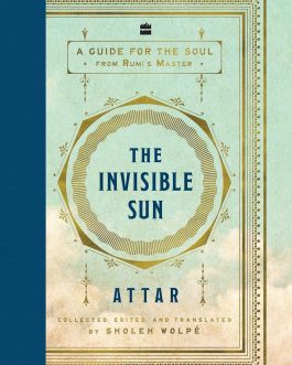 The Invisible Sun: A Guide for the Soul from Rumi’s Master – Attar