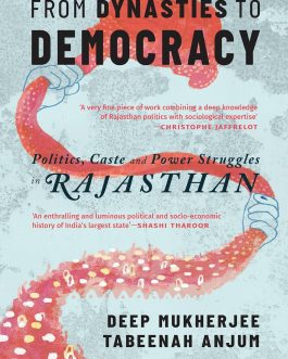 From Dynasties To Democracy : Politics, Caste and Power Struggles in Rajasthan – Deep Mukherjee, Tabeenah Anjum
