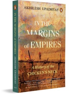 In The Margins of Empires : A History of the Chicken’s Neck – Akhilesh Upadhyay