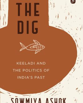 The Dig : Keeladi And The Politics Of India’s Past – Sowmiya Ashok (Hardcover)