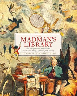 Madman’s Library : The Strangest books , manuscripts and other literary curiosities from History – Edward Brooke Hitching