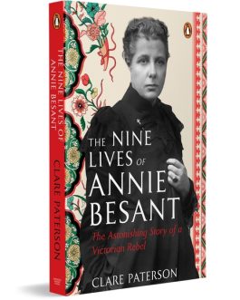 The Nine Lives Of Annie Besant : The Astonishing Story Of A Victorian Rebel – Clare Paterson