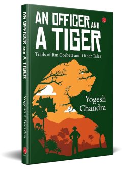 An Officer and a Tiger: Trails of Jim Corbett and Other Tales – Yogesh Chandra