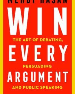 Win Every Argument : The Art of debation, Persuading And Public Speaking – Mehdi Hasan