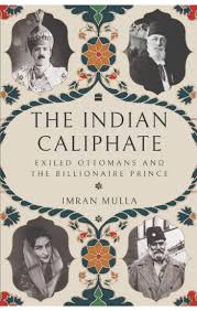 The Indian Caliphate : Exiled ottomans and Billionaire Prince – Imran Mulla
