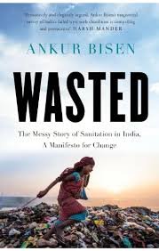 Wasted : A messy Story of Sanitation in India, A Manifesto for Change – Ankur Bisen