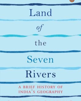 Land of the Seven Rivers : A Brief History of India’s Geography – Sanjeev Sanyal