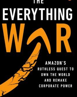 The Everything War : Amazon’s Ruthless Quest To Own The World And Remake Corporate Power – Dana Mattioli