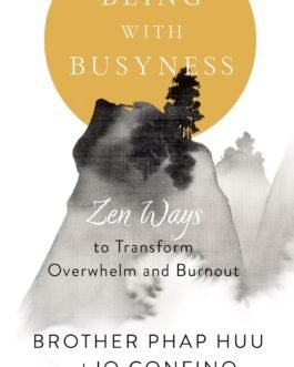 Being with Busyness : Zen ways to transform Overwhelm and Burnout – Brother Phap Huu and Jo Confino