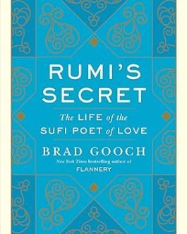 Rumi’s Secret: The Life of the Sufi Poet of Love – Brad Gooch
