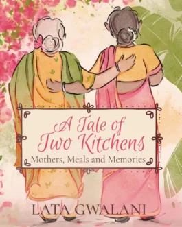 A Tale of Two Kitchens: Mothers, Meals and Memories – Lata Gwalani