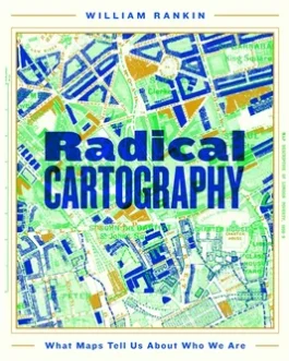 Radical Cartography: What Maps Tell Us About Who We Are – William Rankin
