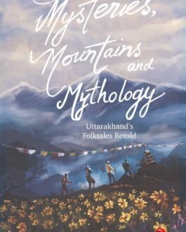 Mysteries, Mountains and Mythology : Uttarakhand’s Folktales retold – Supriya Bansal