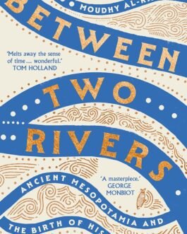 Between Two Rivers : Ancient Mesopotamia and The Birth of History – Moudhy Al-Rashid