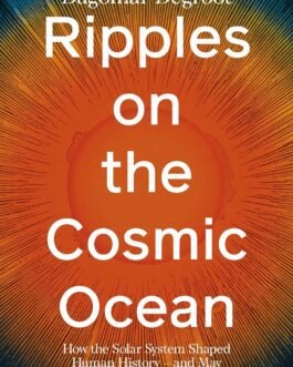 Ripples on the Cosmic Ocean : How the Solar System Shaped Human History and may Help Save Our Planet – Dagomar Degroot