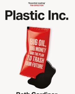 Plastic Inc. : Big Oil, Big Money and the Plan to Trash Our Future – Beth Gardiner