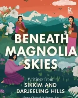 Beneath Magnolia Skies : Writings from Sikkim And Darjeeling Hills – Ed. Mona Chettri & Prava Rai (Hardcover)