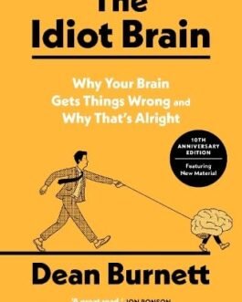 The Idiot Brain : Why Your Brain Gets Things Wrong and Why That’s Alright – Dean Burnett