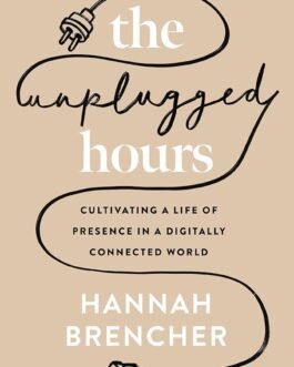 The Unplugged Hours : Cultivation A Life Of Presence In A Digitally Connected World – Hannah Brencher