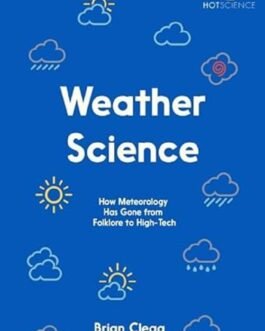 Weather Science : How Meteorology Has Gone From Folkore to High-Tech – Brian Clegg