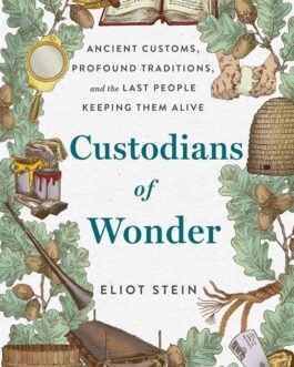 Custodians Of Wonder : Ancient Customs, Profound Traditions and the Last People Keeping Them Alive – Elliot Stein