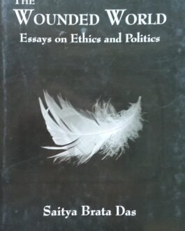 The Wounded World : Essays on Ethics and Politics – Saitya Brata Das