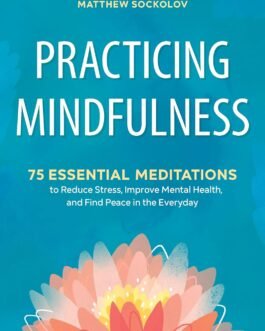 Practicing Mindfulness : 75 essential meditations – Matthew Sockolov
